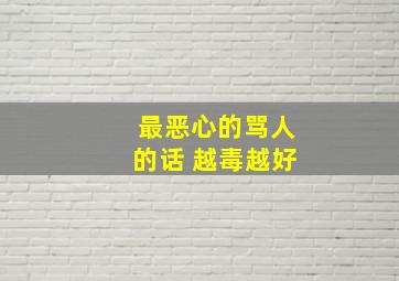 最恶心的骂人的话 越毒越好